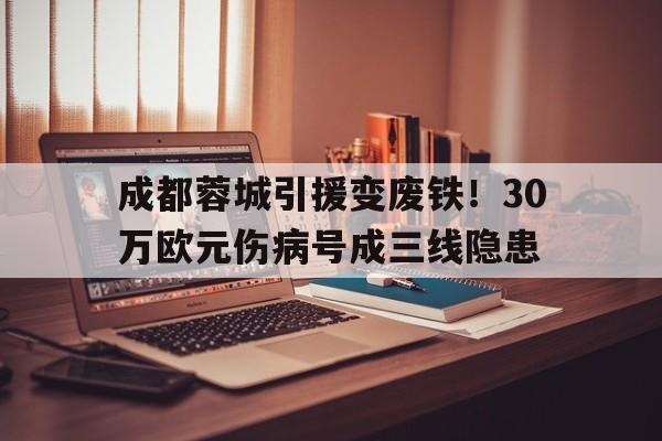 MK体育-成都蓉城引援变废铁！30万欧元伤病号成三线隐患的简单介绍